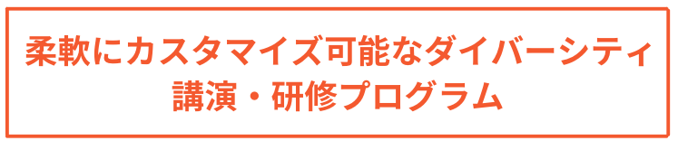 柔軟にカスタマイズ可能なダイバーシティ講演・研修プログラム