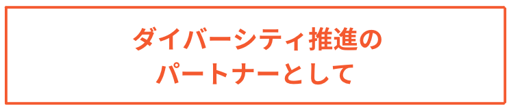 ダイバーシティ推進のパートナーとして