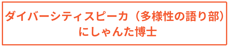 ダイバーシティスピーカ（多様性の語り部）にしゃんた博士